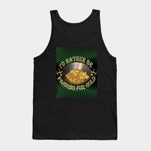 I Would Rather Be Panning For Gold - Finding Gold Nuggets With My Gold Pan - Prospecting Design Tank Top by CDC Gold Designs